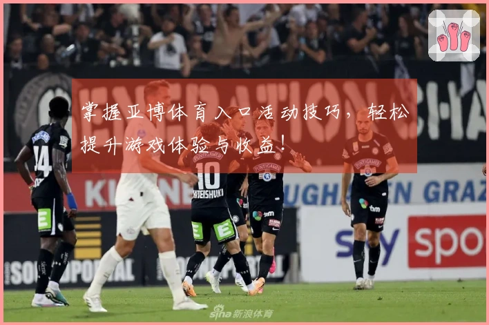 掌握亚博体育入口活动技巧，轻松提升游戏体验与收益！