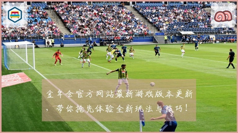 金年会官方网站最新游戏版本更新，带你抢先体验全新玩法与技巧！