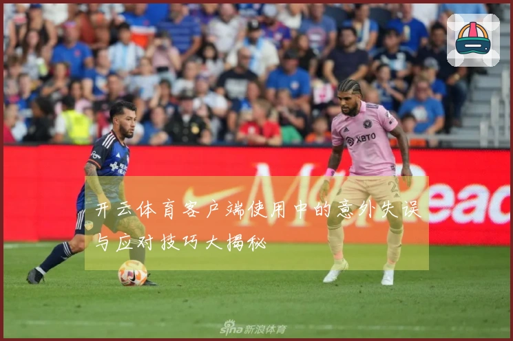 开云体育客户端使用中的意外失误与应对技巧大揭秘