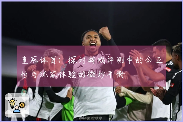 皇冠体育：探讨游戏评测中的公正性与玩家体验的微妙平衡