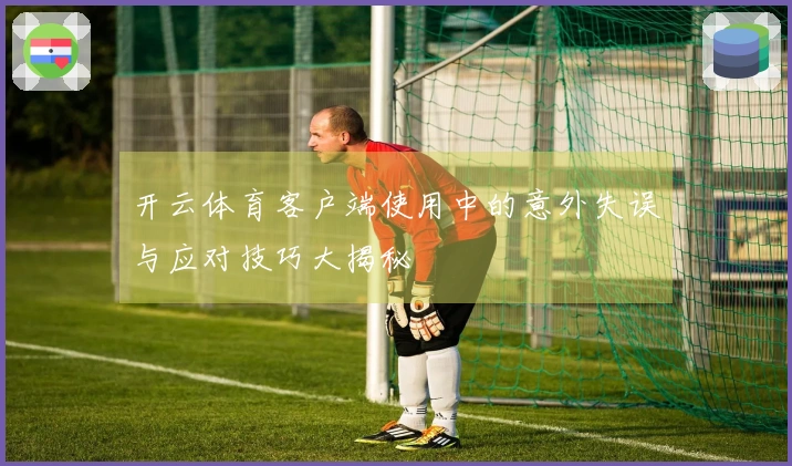 开云体育客户端使用中的意外失误与应对技巧大揭秘
