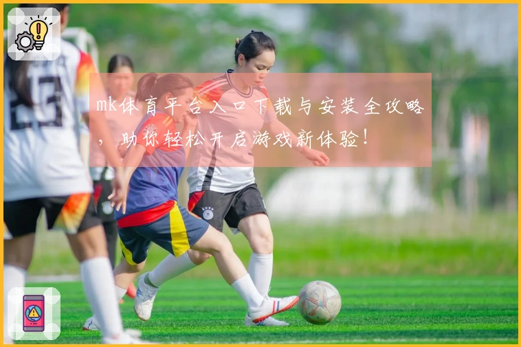mk体育平台入口下载与安装全攻略，助你轻松开启游戏新体验！