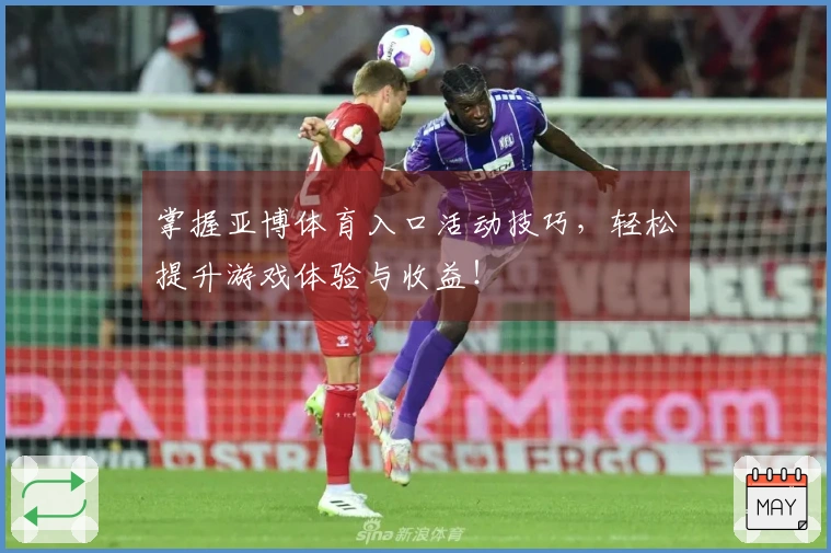 掌握亚博体育入口活动技巧，轻松提升游戏体验与收益！