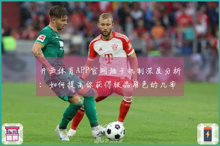 开云体育APP官网抽卡机制深度分析：如何提高你获得极品角色的几率