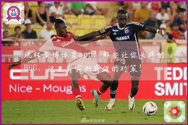 玩转亚博体育app？那些让你头疼的BUG，这里有实测有效的对策！