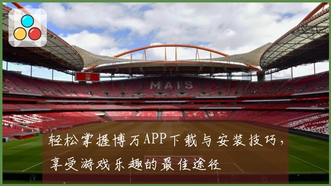 轻松掌握博万APP下载与安装技巧，享受游戏乐趣的最佳途径