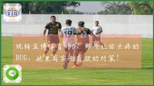 玩转亚博体育app？那些让你头疼的BUG，这里有实测有效的对策！