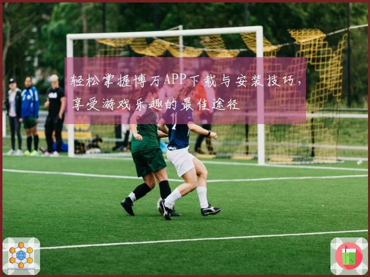 轻松掌握博万APP下载与安装技巧，享受游戏乐趣的最佳途径